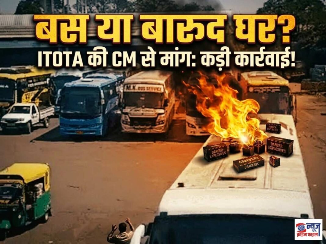यात्री बसों में ‘बारूद’ का सफर: आईटीओटीए ने मुख्यमंत्री से की सख्त कार्रवाई की मांग