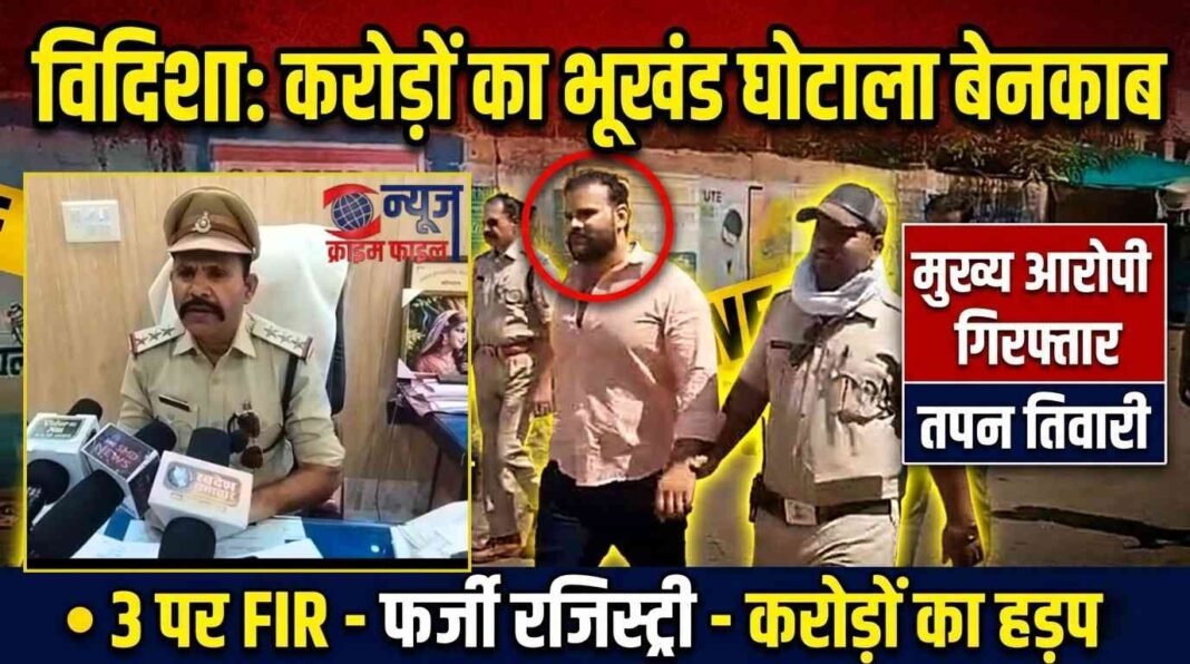 विदिशा: करोड़ों की जमीन पर फर्जीवाड़ा, तपन तिवारी समेत 3 पर FIR